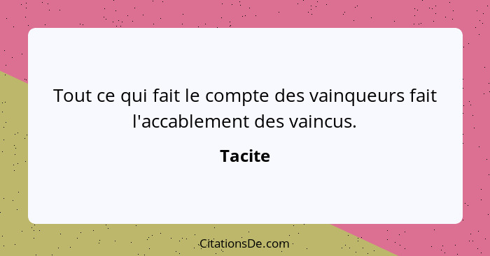 Tout ce qui fait le compte des vainqueurs fait l'accablement des vaincus.... - Tacite