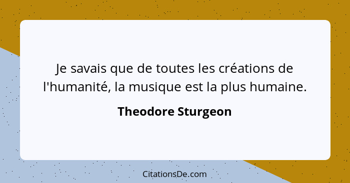 Je savais que de toutes les créations de l'humanité, la musique est la plus humaine.... - Theodore Sturgeon