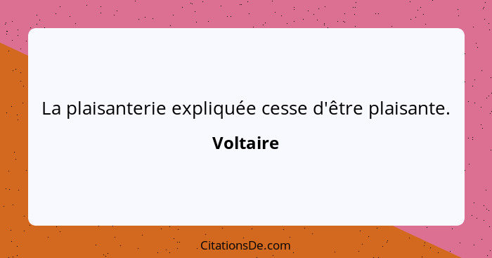 La plaisanterie expliquée cesse d'être plaisante.... - Voltaire