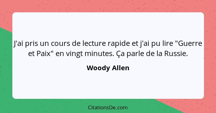 J'ai pris un cours de lecture rapide et j'ai pu lire "Guerre et Paix" en vingt minutes. Ça parle de la Russie.... - Woody Allen