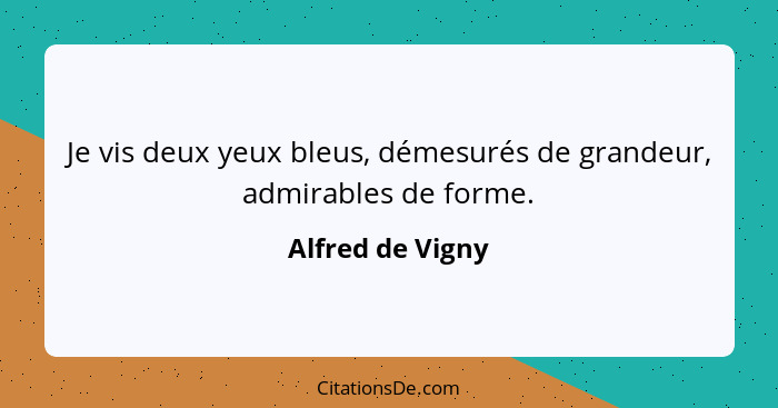 Je vis deux yeux bleus, démesurés de grandeur, admirables de forme.... - Alfred de Vigny