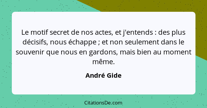 Le motif secret de nos actes, et j'entends : des plus décisifs, nous échappe ; et non seulement dans le souvenir que nous en ga... - André Gide