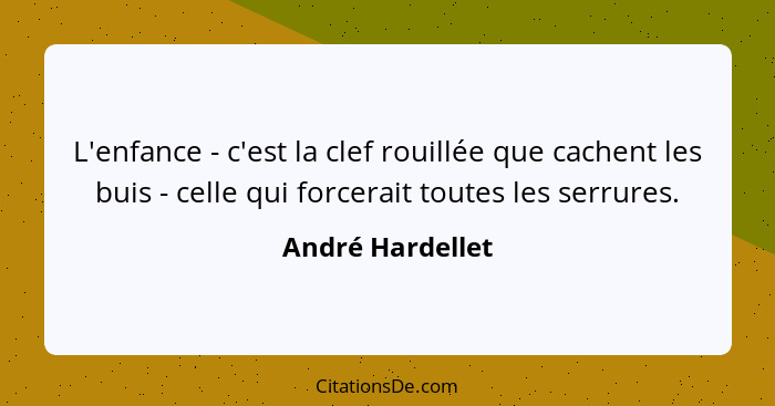 L'enfance - c'est la clef rouillée que cachent les buis - celle qui forcerait toutes les serrures.... - André Hardellet