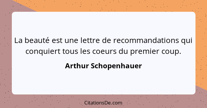 La beauté est une lettre de recommandations qui conquiert tous les coeurs du premier coup.... - Arthur Schopenhauer