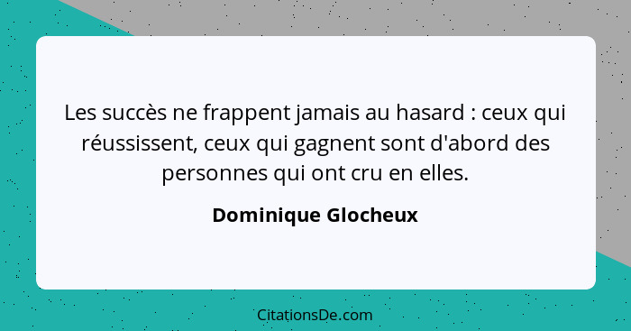 Les succès ne frappent jamais au hasard : ceux qui réussissent, ceux qui gagnent sont d'abord des personnes qui ont cru en e... - Dominique Glocheux