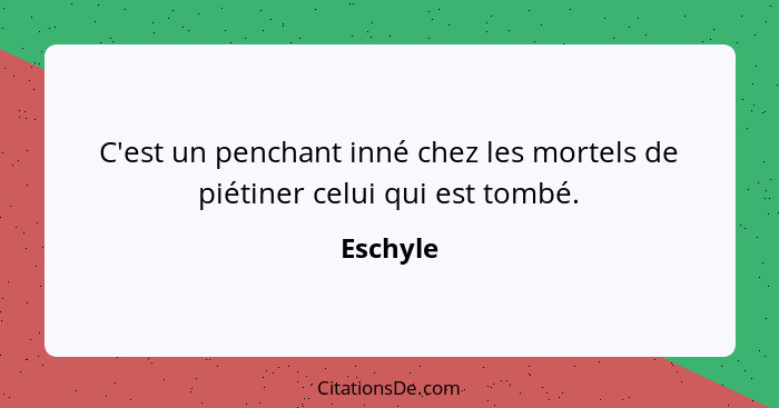 C'est un penchant inné chez les mortels de piétiner celui qui est tombé.... - Eschyle