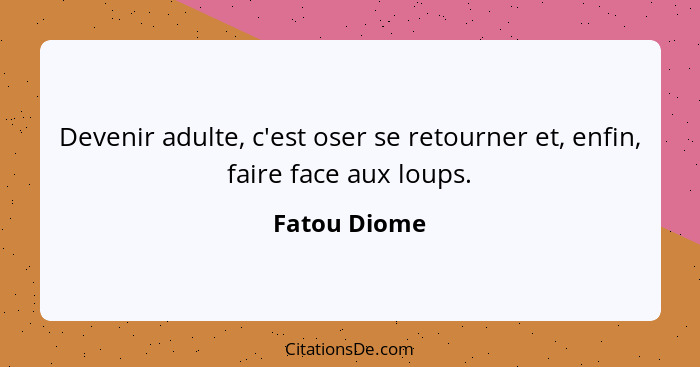 Devenir adulte, c'est oser se retourner et, enfin, faire face aux loups.... - Fatou Diome