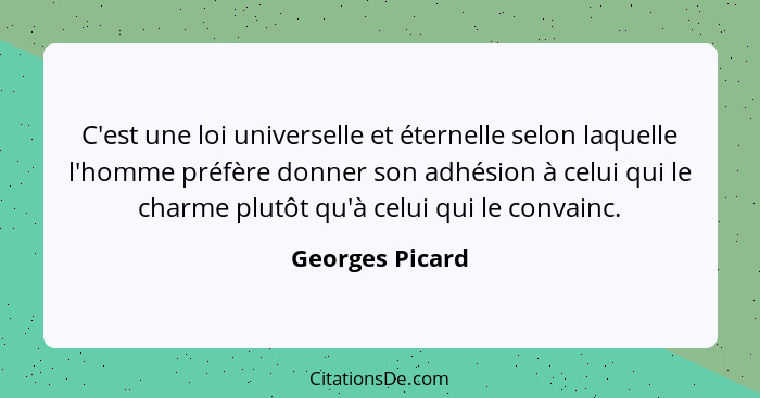 C'est une loi universelle et éternelle selon laquelle l'homme préfère donner son adhésion à celui qui le charme plutôt qu'à celui qui... - Georges Picard