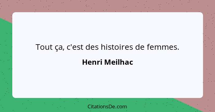 Tout ça, c'est des histoires de femmes.... - Henri Meilhac