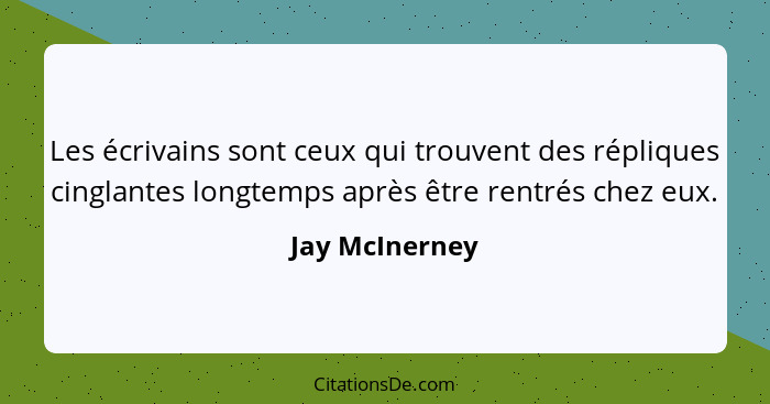 Les écrivains sont ceux qui trouvent des répliques cinglantes longtemps après être rentrés chez eux.... - Jay McInerney