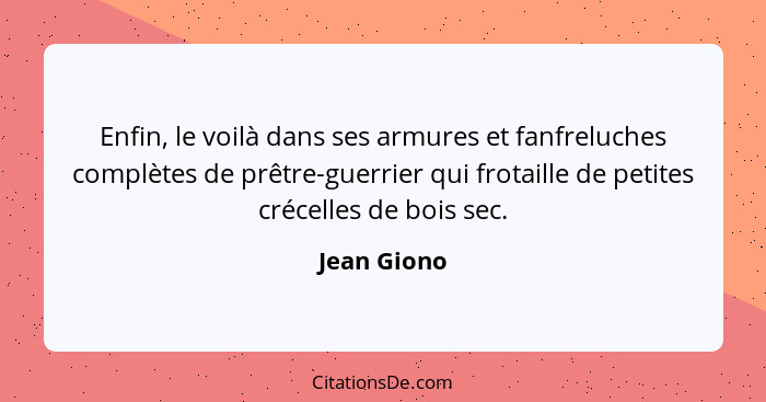 Enfin, le voilà dans ses armures et fanfreluches complètes de prêtre-guerrier qui frotaille de petites crécelles de bois sec.... - Jean Giono