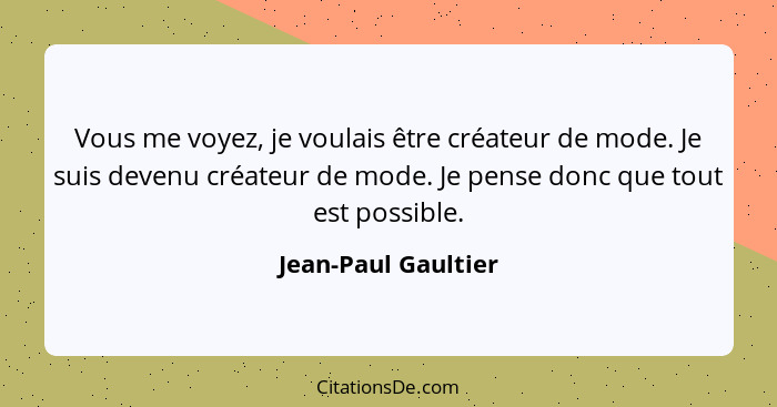 Vous me voyez, je voulais être créateur de mode. Je suis devenu créateur de mode. Je pense donc que tout est possible.... - Jean-Paul Gaultier