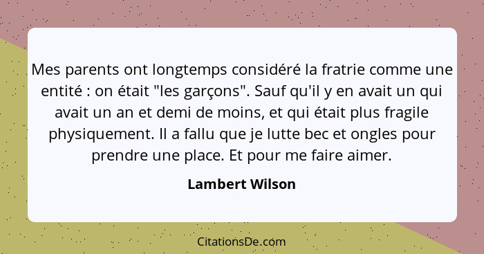 Mes parents ont longtemps considéré la fratrie comme une entité : on était "les garçons". Sauf qu'il y en avait un qui avait un... - Lambert Wilson