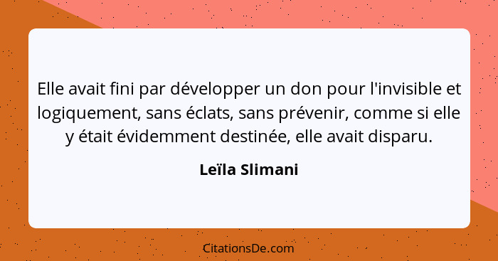 Elle avait fini par développer un don pour l'invisible et logiquement, sans éclats, sans prévenir, comme si elle y était évidemment de... - Leïla Slimani