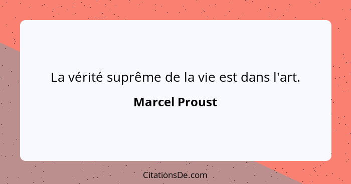 La vérité suprême de la vie est dans l'art.... - Marcel Proust