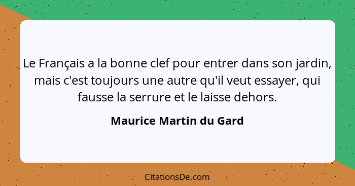 Le Français a la bonne clef pour entrer dans son jardin, mais c'est toujours une autre qu'il veut essayer, qui fausse la serr... - Maurice Martin du Gard