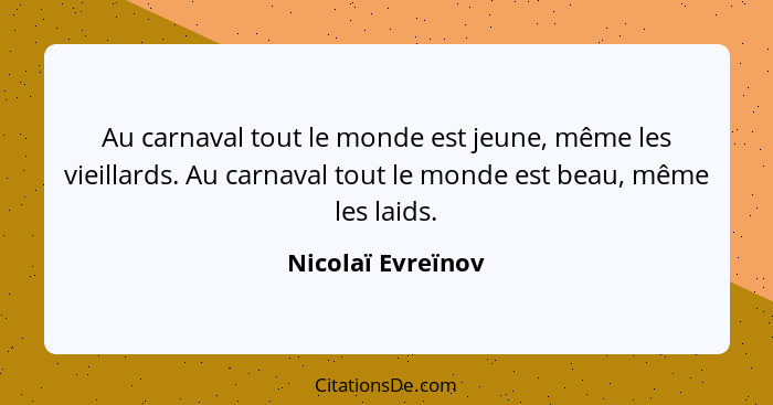 Au carnaval tout le monde est jeune, même les vieillards. Au carnaval tout le monde est beau, même les laids.... - Nicolaï Evreïnov