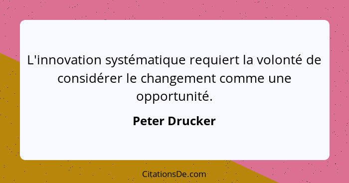 L'innovation systématique requiert la volonté de considérer le changement comme une opportunité.... - Peter Drucker