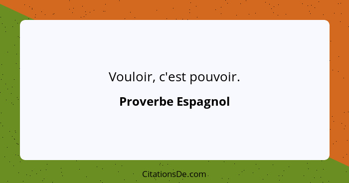 Vouloir, c'est pouvoir.... - Proverbe Espagnol