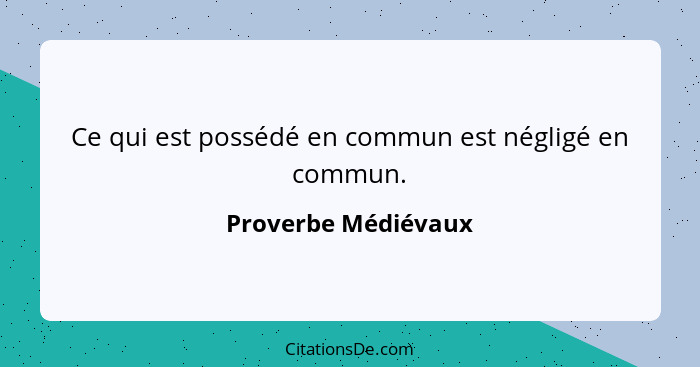 Ce qui est possédé en commun est négligé en commun.... - Proverbe Médiévaux