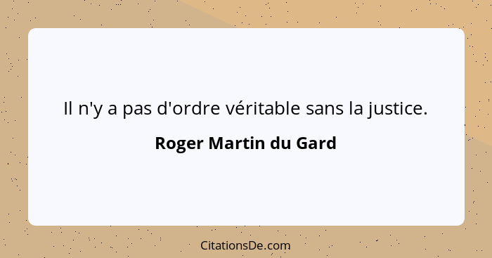 Il n'y a pas d'ordre véritable sans la justice.... - Roger Martin du Gard