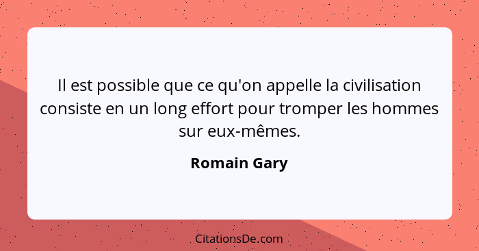 Il est possible que ce qu'on appelle la civilisation consiste en un long effort pour tromper les hommes sur eux-mêmes.... - Romain Gary