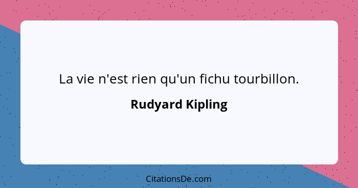 La vie n'est rien qu'un fichu tourbillon.... - Rudyard Kipling