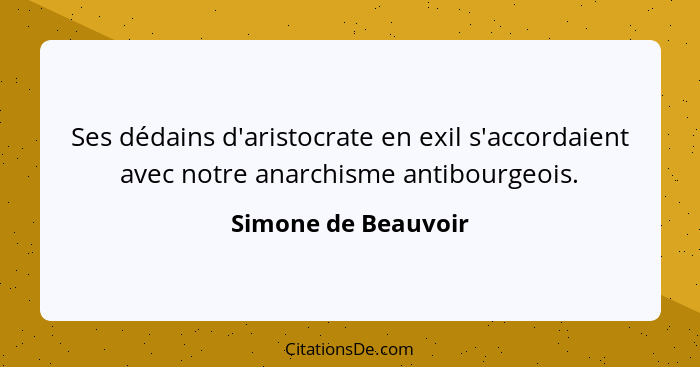 Ses dédains d'aristocrate en exil s'accordaient avec notre anarchisme antibourgeois.... - Simone de Beauvoir