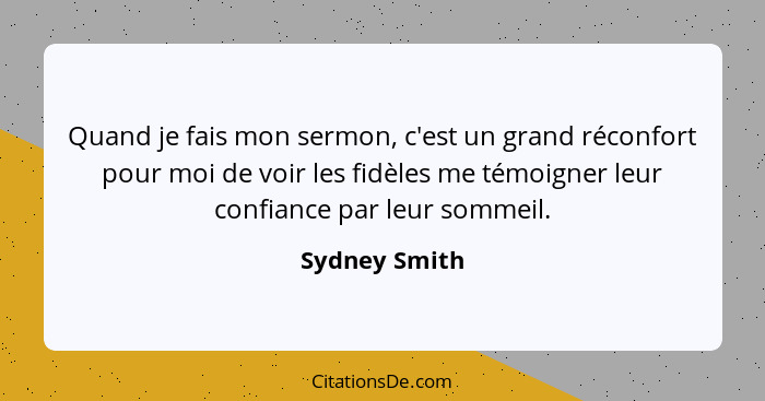 Quand je fais mon sermon, c'est un grand réconfort pour moi de voir les fidèles me témoigner leur confiance par leur sommeil.... - Sydney Smith