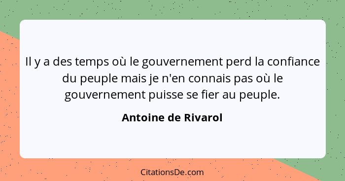 Il y a des temps où le gouvernement perd la confiance du peuple mais je n'en connais pas où le gouvernement puisse se fier au peu... - Antoine de Rivarol