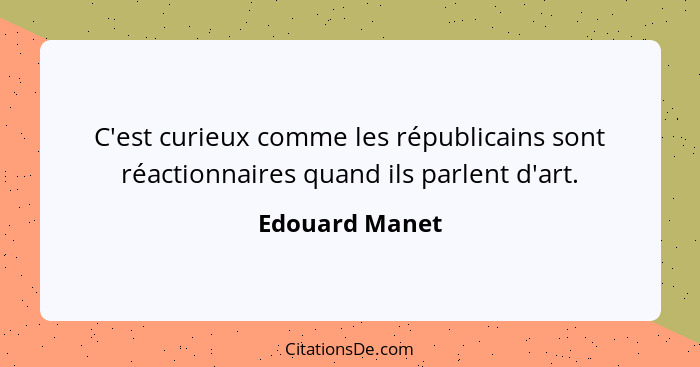 C'est curieux comme les républicains sont réactionnaires quand ils parlent d'art.... - Edouard Manet