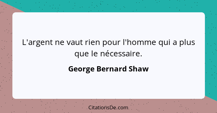 L'argent ne vaut rien pour l'homme qui a plus que le nécessaire.... - George Bernard Shaw