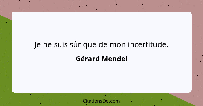 Je ne suis sûr que de mon incertitude.... - Gérard Mendel