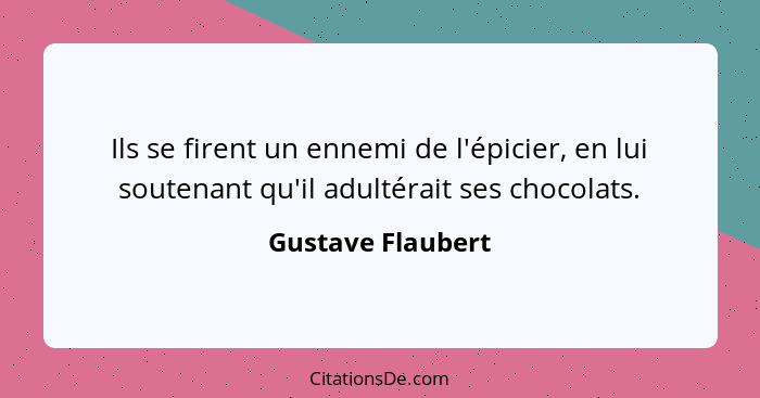 Ils se firent un ennemi de l'épicier, en lui soutenant qu'il adultérait ses chocolats.... - Gustave Flaubert