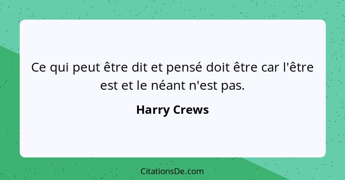 Ce qui peut être dit et pensé doit être car l'être est et le néant n'est pas.... - Harry Crews