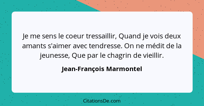 Je me sens le coeur tressaillir, Quand je vois deux amants s'aimer avec tendresse. On ne médit de la jeunesse, Que par le ch... - Jean-François Marmontel