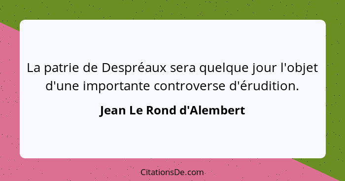 La patrie de Despréaux sera quelque jour l'objet d'une importante controverse d'érudition.... - Jean Le Rond d'Alembert