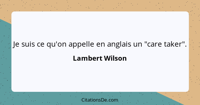 Je suis ce qu'on appelle en anglais un "care taker".... - Lambert Wilson