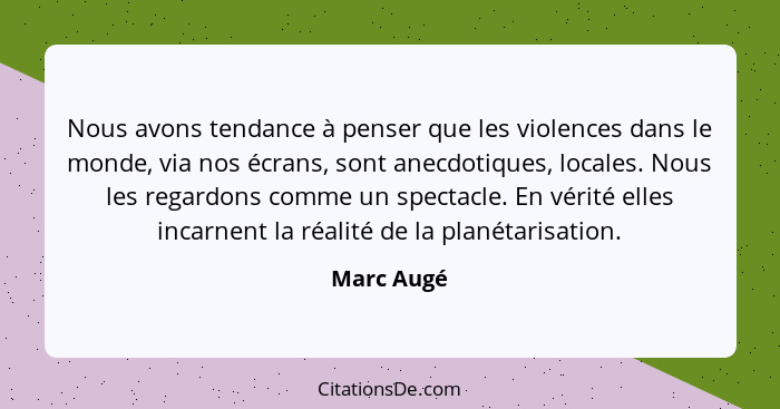 Nous avons tendance à penser que les violences dans le monde, via nos écrans, sont anecdotiques, locales. Nous les regardons comme un spec... - Marc Augé