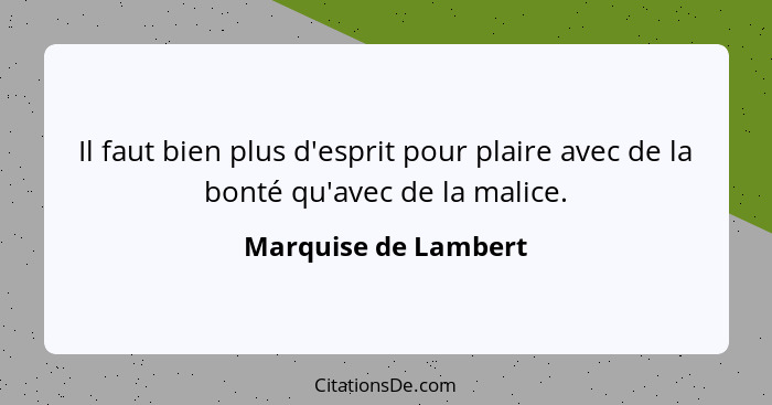 Il faut bien plus d'esprit pour plaire avec de la bonté qu'avec de la malice.... - Marquise de Lambert