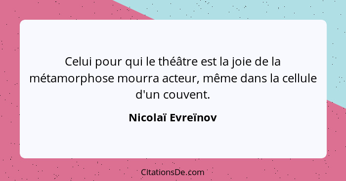 Celui pour qui le théâtre est la joie de la métamorphose mourra acteur, même dans la cellule d'un couvent.... - Nicolaï Evreïnov