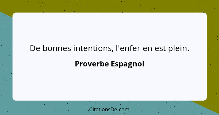 De bonnes intentions, l'enfer en est plein.... - Proverbe Espagnol