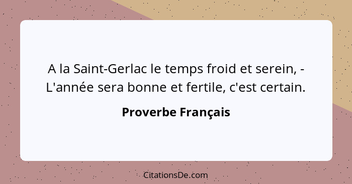 A la Saint-Gerlac le temps froid et serein, - L'année sera bonne et fertile, c'est certain.... - Proverbe Français