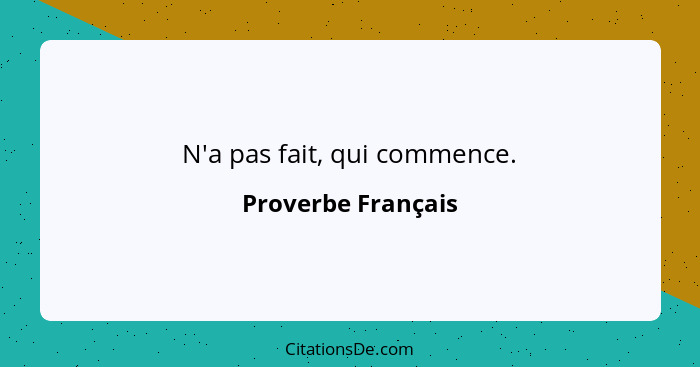 N'a pas fait, qui commence.... - Proverbe Français