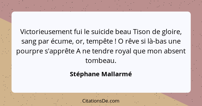 Victorieusement fui le suicide beau Tison de gloire, sang par écume, or, tempête ! O rêve si là-bas une pourpre s'apprête A n... - Stéphane Mallarmé