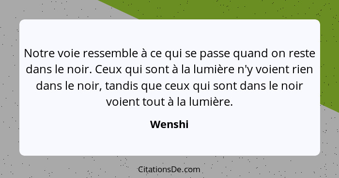 Notre voie ressemble à ce qui se passe quand on reste dans le noir. Ceux qui sont à la lumière n'y voient rien dans le noir, tandis que ceux... - Wenshi