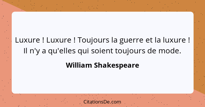 Luxure ! Luxure ! Toujours la guerre et la luxure ! Il n'y a qu'elles qui soient toujours de mode.... - William Shakespeare