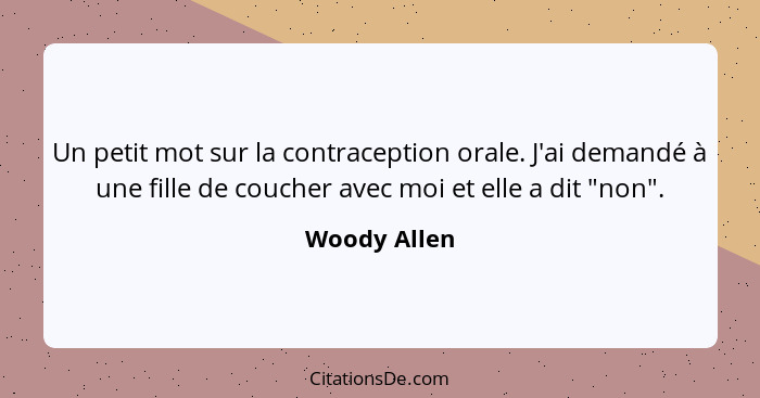 Un petit mot sur la contraception orale. J'ai demandé à une fille de coucher avec moi et elle a dit "non".... - Woody Allen