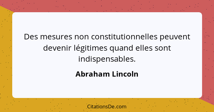 Des mesures non constitutionnelles peuvent devenir légitimes quand elles sont indispensables.... - Abraham Lincoln