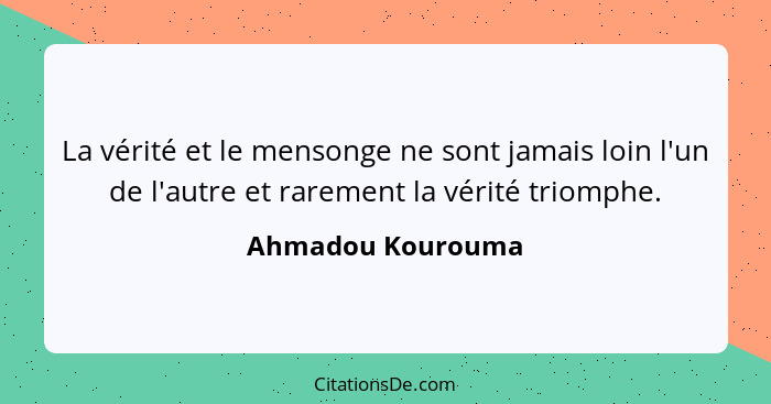 La vérité et le mensonge ne sont jamais loin l'un de l'autre et rarement la vérité triomphe.... - Ahmadou Kourouma